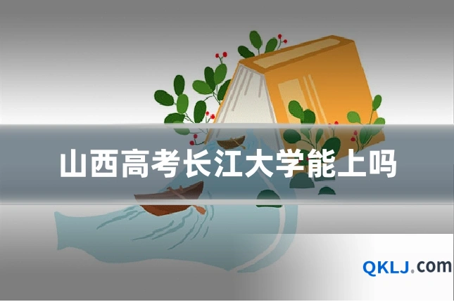 山西高考长江大学能上吗