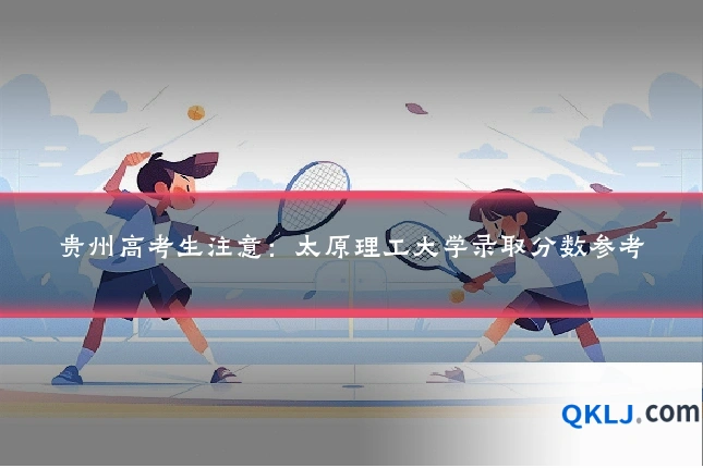 贵州高考生注意:太原理工大学录取分数参考