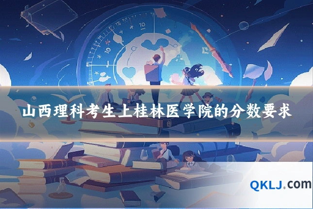 山西理科考生上桂林医学院的分数要求