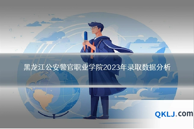 黑龙江公安警官职业学院2023年录取数据分析