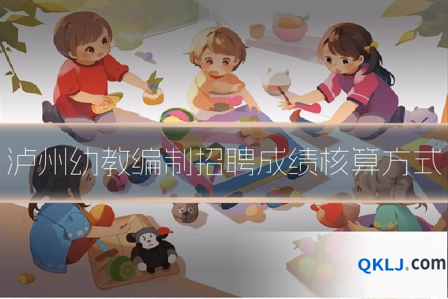 泸州幼教编制招聘成绩核算方式