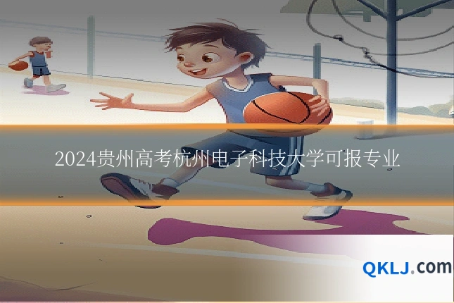 2024贵州高考杭州电子科技大学可报专业