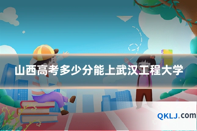 山西高考多少分能上武汉工程大学