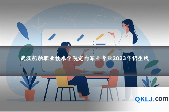 武汉船舶职业技术学院定向军士专业2023年招生线