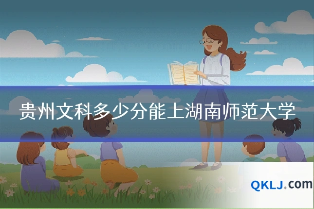 贵州文科多少分能上湖南师范大学