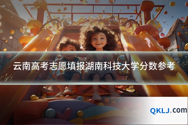 云南高考志愿填报湖南科技大学分数参考