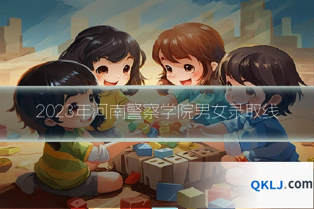 2023年河南警察学院男女录取线