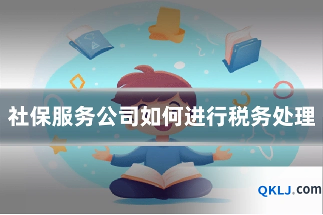 社保服务公司如何进行税务处理