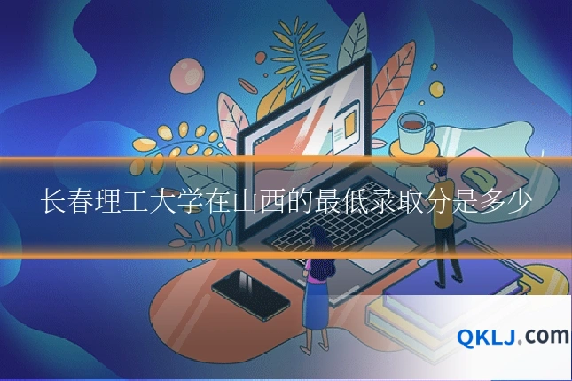 长春理工大学在山西的最低录取分是多少