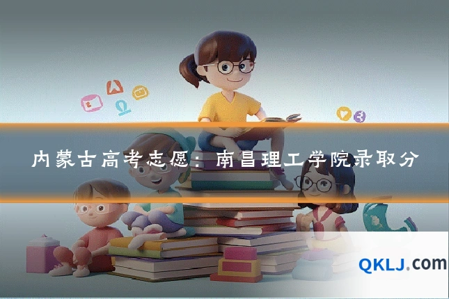 内蒙古高考志愿:南昌理工学院录取分