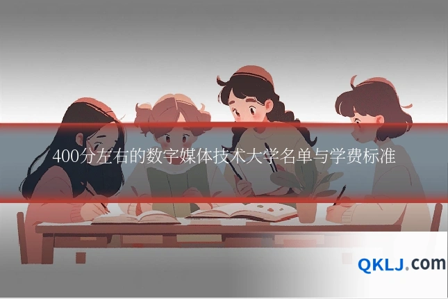400分左右的数字媒体技术大学名单与学费标准