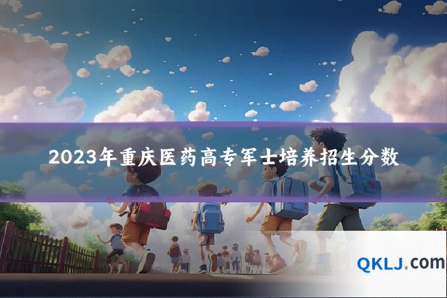 2023年重庆医药高专军士培养招生分数