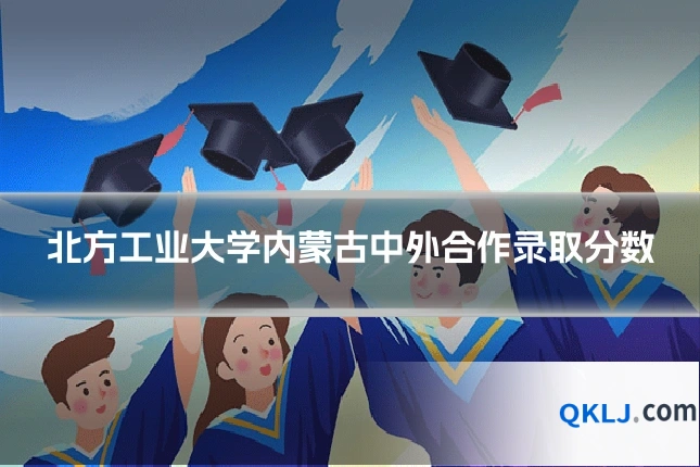 北方工业大学内蒙古中外合作录取分数
