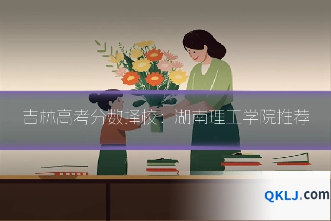 吉林高考分数择校:湖南理工学院推荐