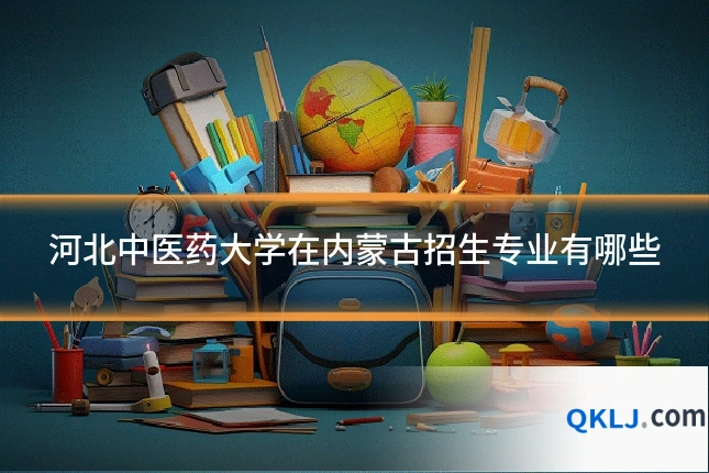 河北中医药大学在内蒙古招生专业有哪些