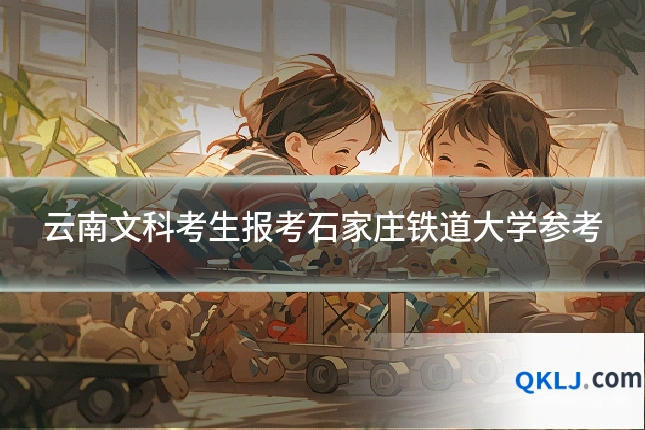云南文科考生报考石家庄铁道大学参考