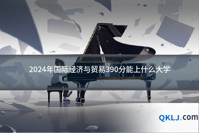 2024年国际经济与贸易390分能上什么大学