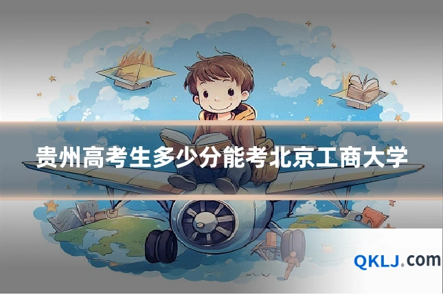 贵州高考生多少分能考北京工商大学