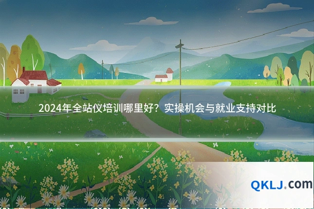 2024年全站仪培训哪里好?实操机会与就业支持对比