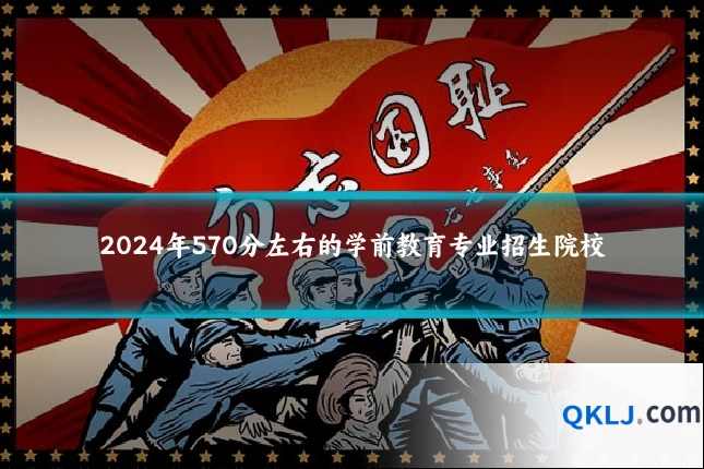 2024年570分左右的学前教育专业招生院校