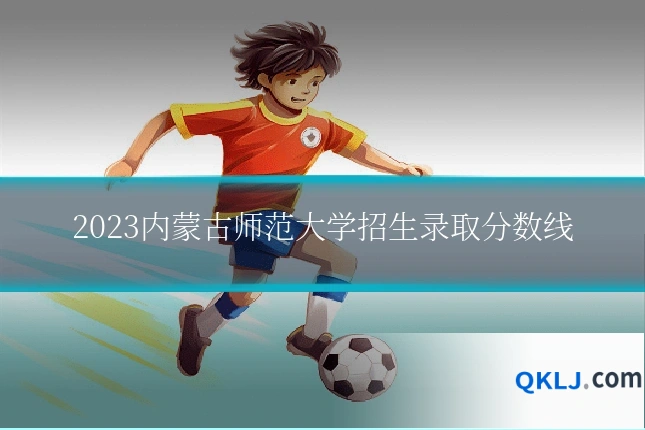 2023内蒙古师范大学招生录取分数线