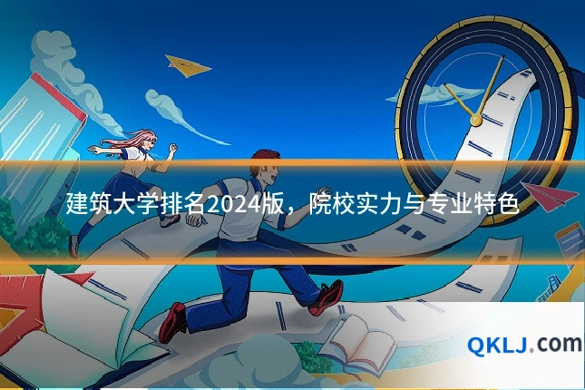 建筑大学排名2024版,院校实力与专业特色