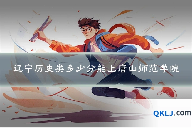 辽宁历史类多少分能上唐山师范学院