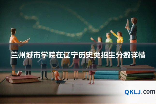 兰州城市学院在辽宁历史类招生分数详情