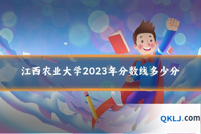 江西农业大学2023年分数线多少分
