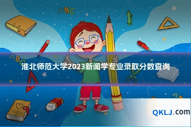 淮北师范大学2023新闻学专业录取分数查询