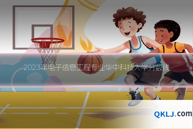 2023年电子信息工程专业华中科技大学分数线