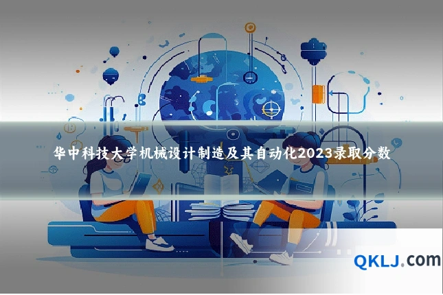 华中科技大学机械设计制造及其自动化2023录取分数
