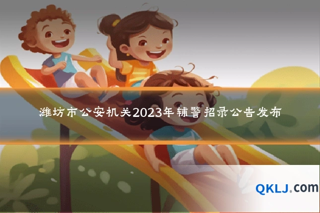 潍坊市公安机关2023年辅警招录公告发布