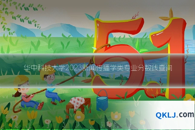 华中科技大学2023新闻传播学类专业分数线查询