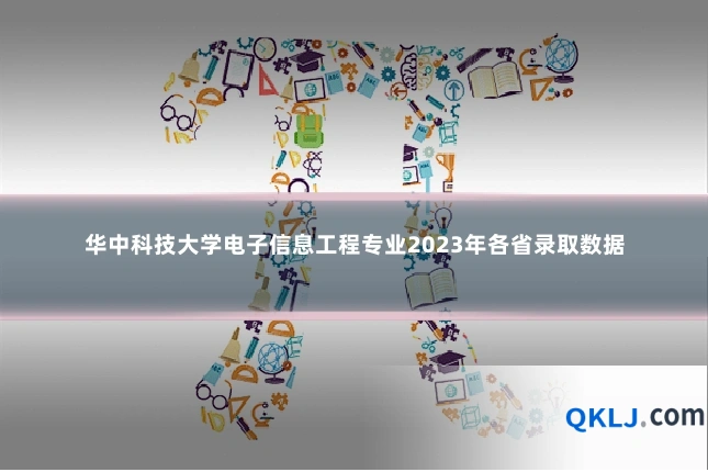 华中科技大学电子信息工程专业2023年各省录取数据