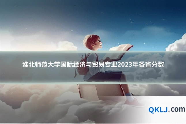 淮北师范大学国际经济与贸易专业2023年各省分数