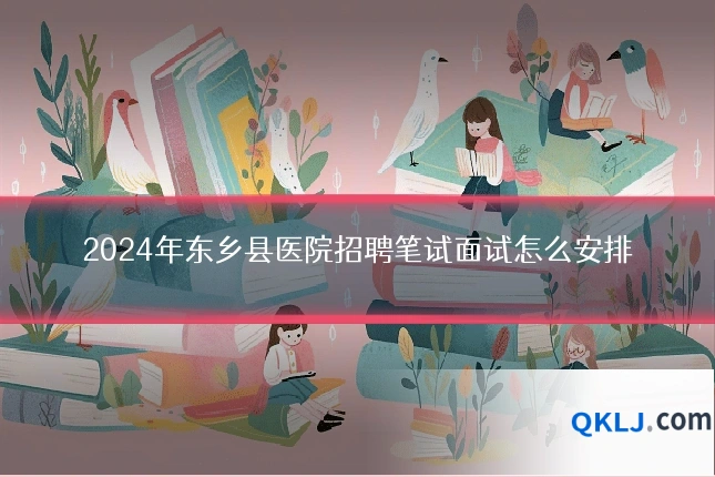 2024年东乡县医院招聘笔试面试怎么安排