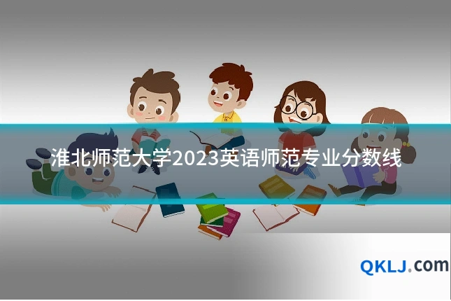 淮北师范大学2023英语师范专业分数线