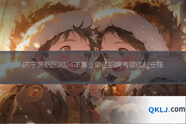 济宁高新区2024年事业单位招聘考察体检安排