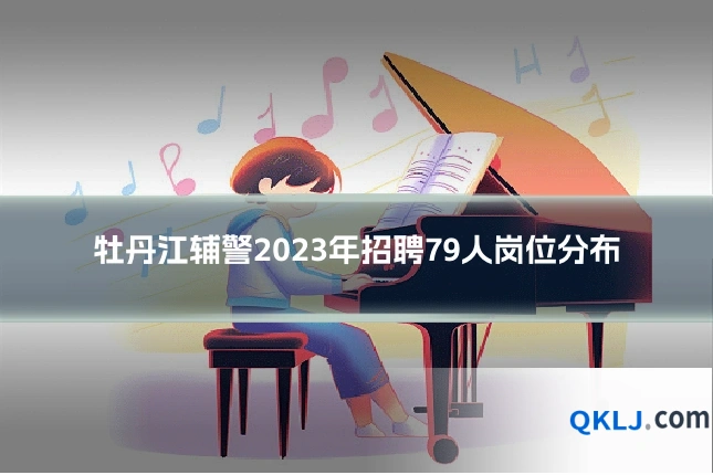 牡丹江辅警2023年招聘79人岗位分布