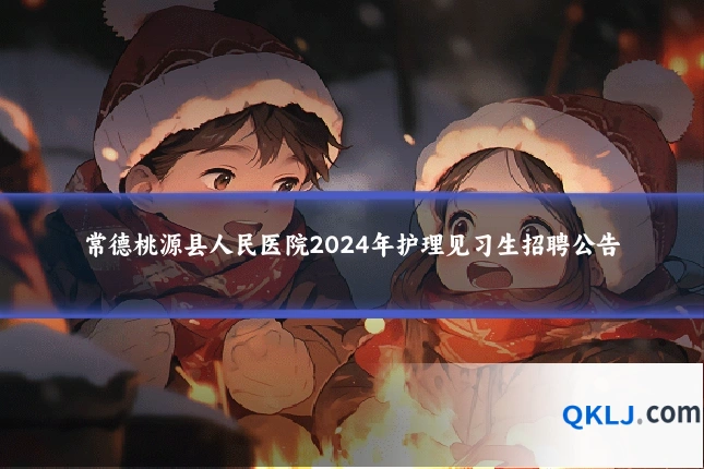 常德桃源县人民医院2024年护理见习生招聘公告