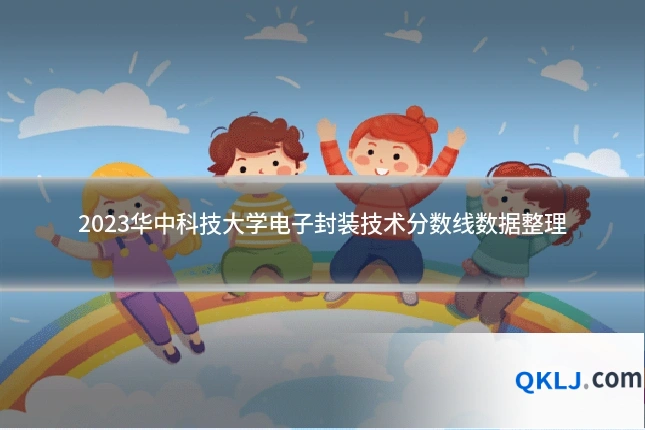 2023华中科技大学电子封装技术分数线数据整理