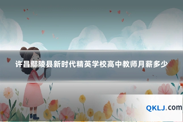 许昌鄢陵县新时代精英学校高中教师月薪多少