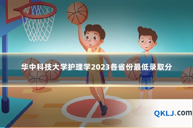 华中科技大学护理学2023各省份最低录取分