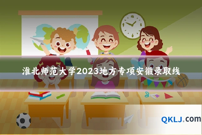 淮北师范大学2023地方专项安徽录取线
