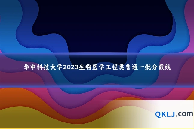 华中科技大学2023生物医学工程类普通一批分数线