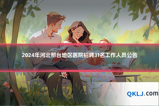 2024年河北邢台地区医院招聘31名工作人员公告