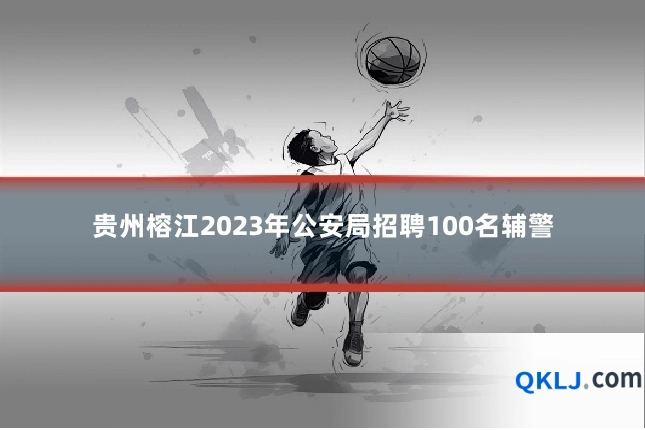 贵州榕江2023年公安局招聘100名辅警