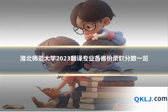 淮北师范大学2023翻译专业各省份录取分数一览
