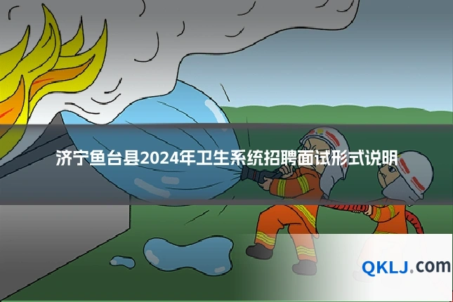 济宁鱼台县2024年卫生系统招聘面试形式说明